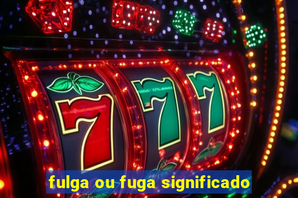 fulga ou fuga significado